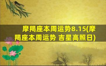 摩羯座本周运势8.15(摩羯座本周运势 吉星高照日)